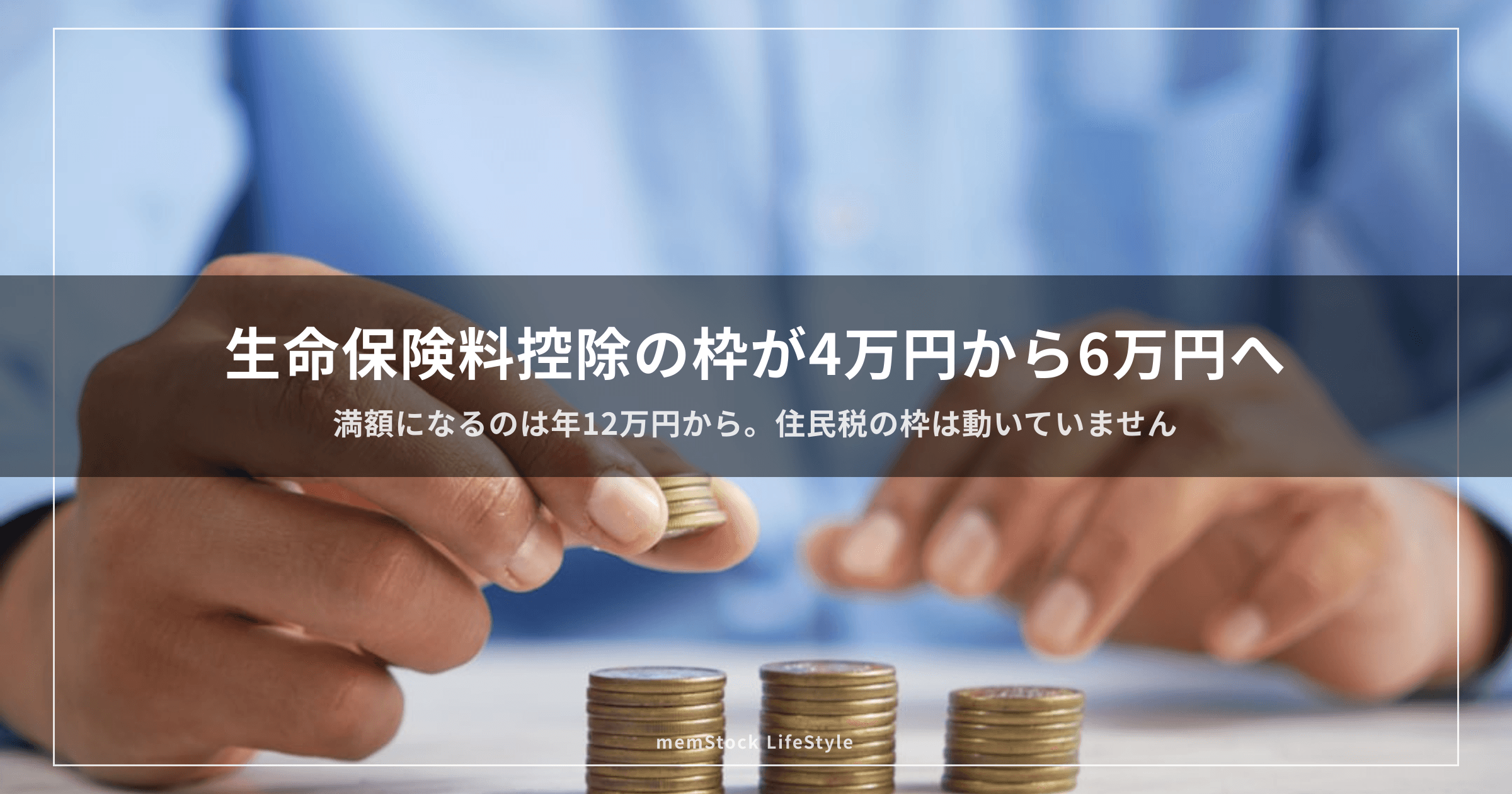 生命保険料控除の枠が4万円から6万円へ — 2万円まるごと増える人と、1円も増えない人がいます