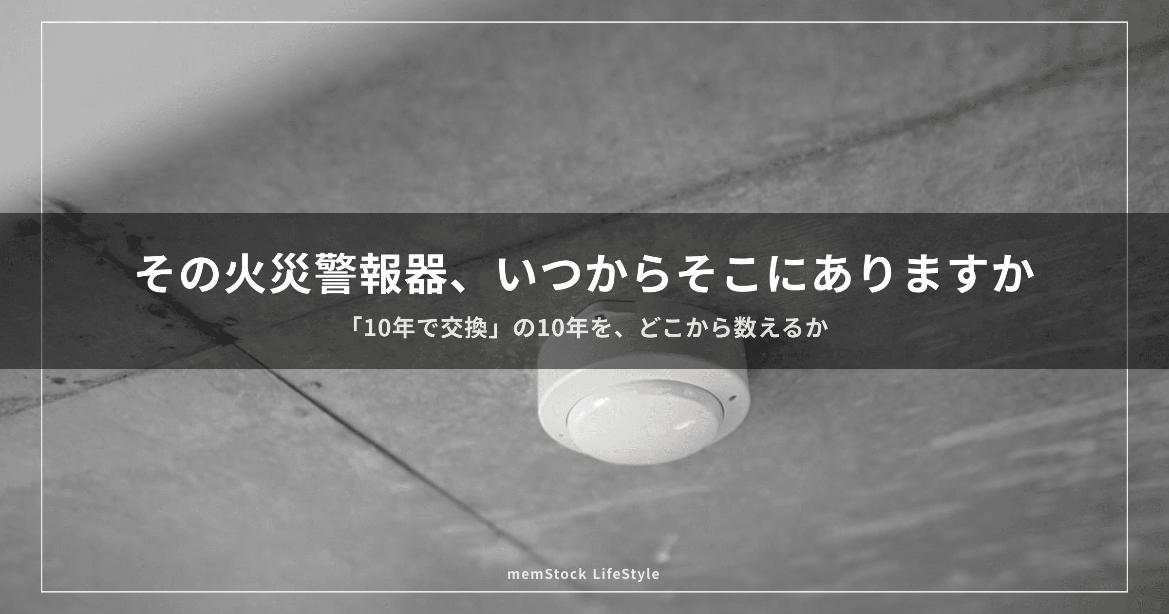 天井の火災警報器は、いつからそこにあるのでしょうか — 「10年で交換」の10年をどこから数えるか