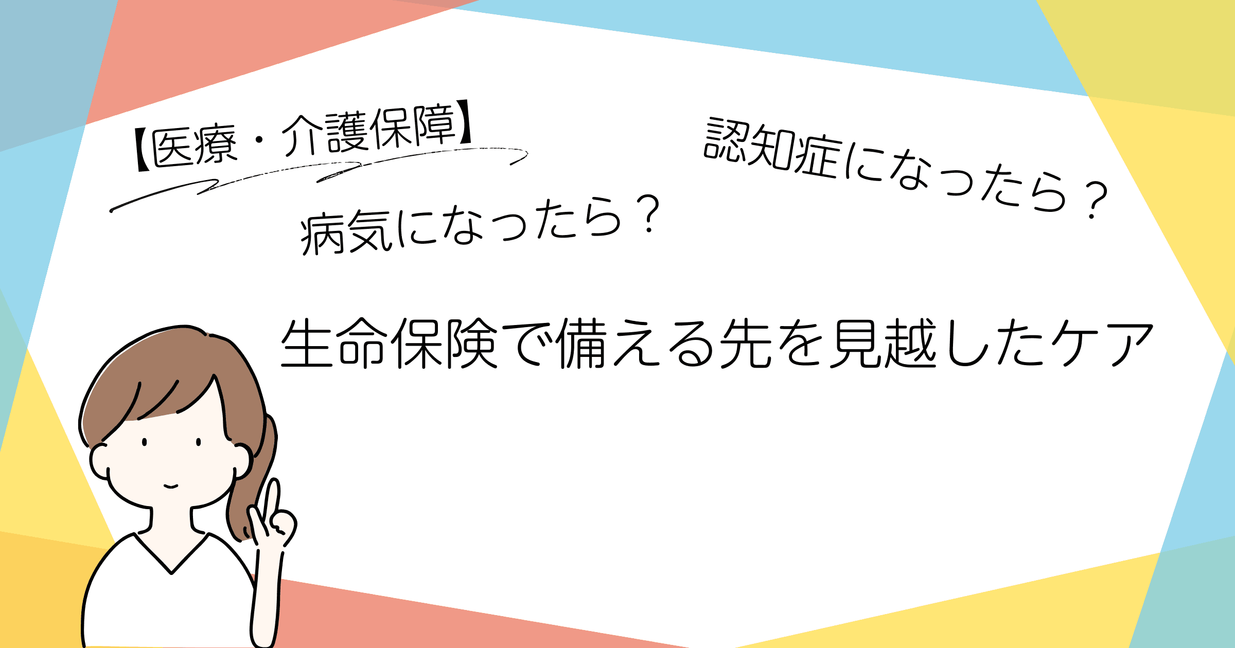 病気になったら?認知症になったら?生命保険で備える先を見越したケア