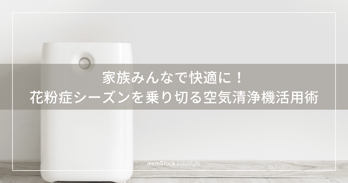 家族みんなで快適に!花粉症シーズンを乗り切る空気清浄機活用術