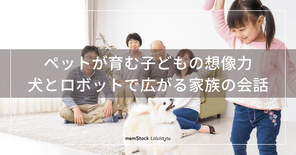 ペットが育む子どもの想像力〜犬とロボットで広がる家族の会話