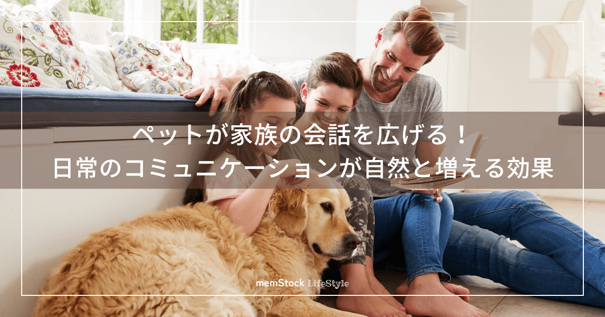 ペットが家族の会話を広げる!日常のコミュニケーションが自然と増える効果