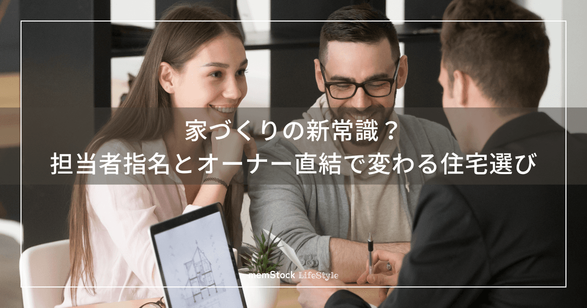 家づくりの新常識?担当者指名とオーナー直結で変わる住宅選び