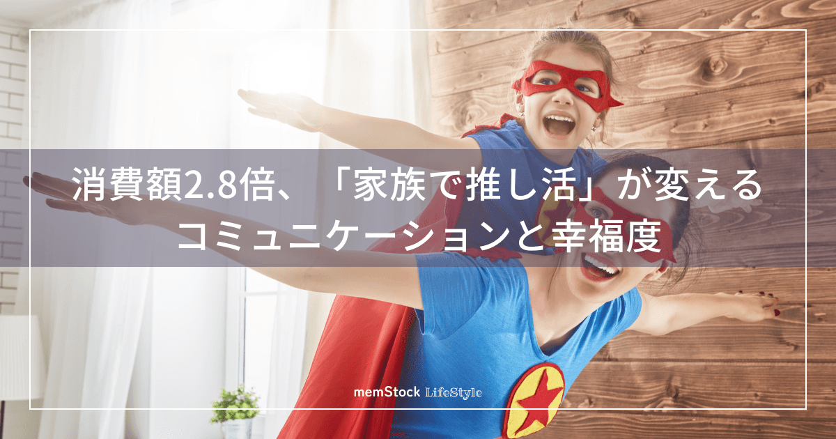 消費額2.8倍、「家族で推し活」が変えるコミュニケーションと幸福度