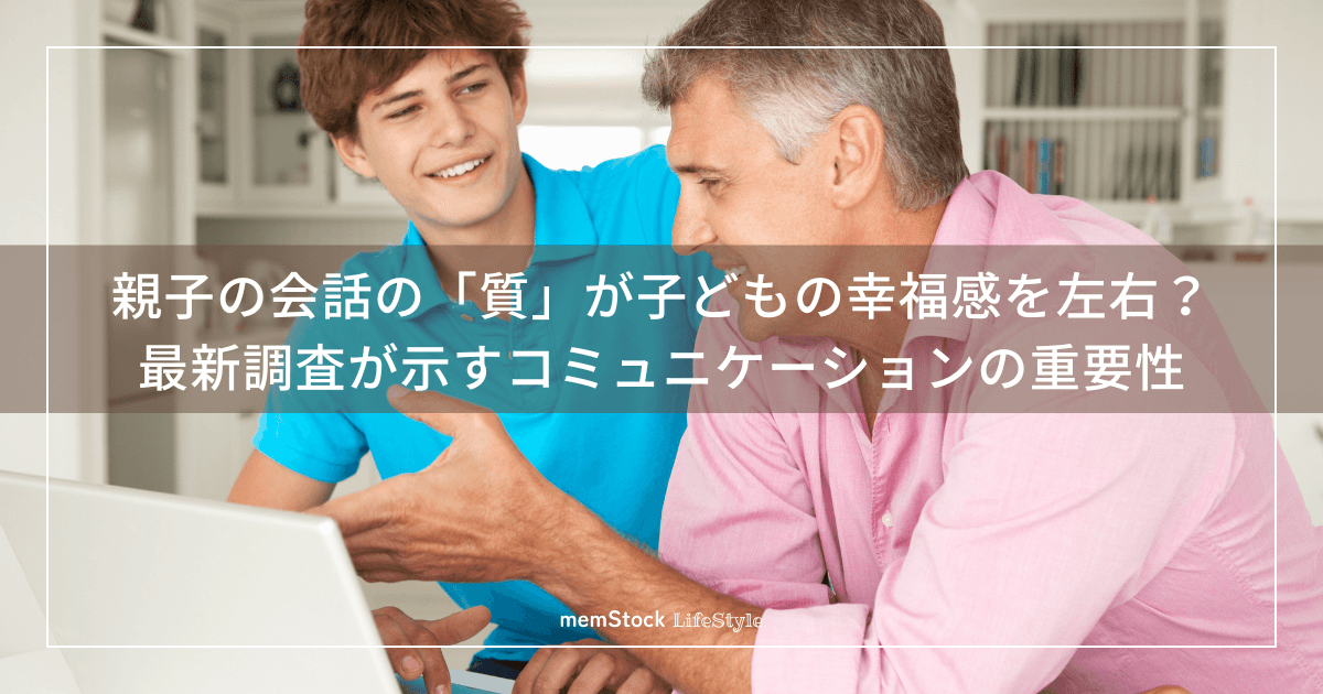 親子の会話の「質」が子どもの幸福感を左右?最新調査が示すコミュニケーションの重要性