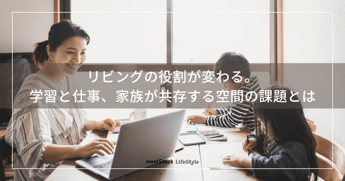 リビングの役割が変わる。学習と仕事、家族が共存する空間の課題とは