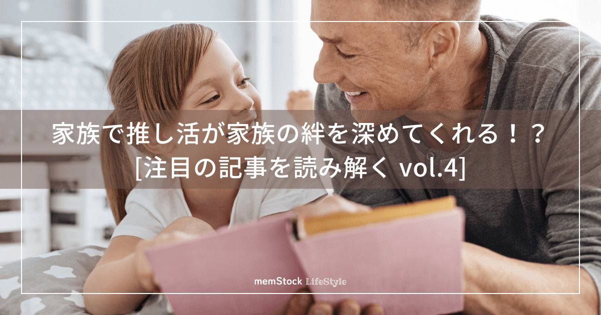 家族で推し活が家族の絆を深めてくれる!?|注目の記事を読み解く vol.4