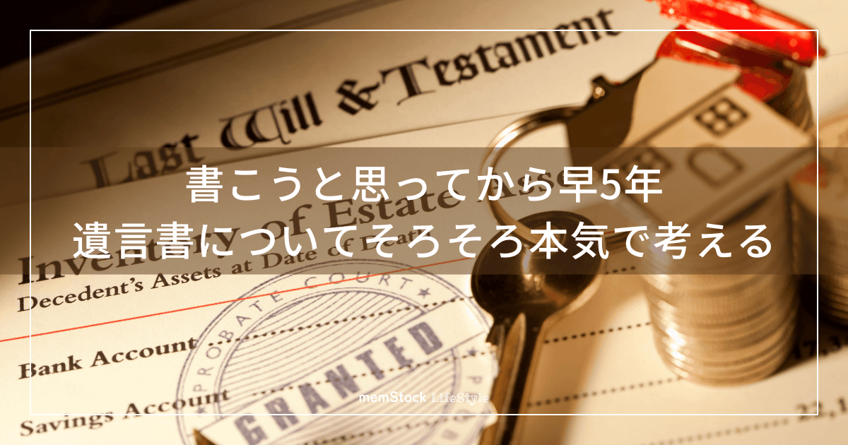 書こうと思ってから早5年、遺言書についてそろそろ本気で考える