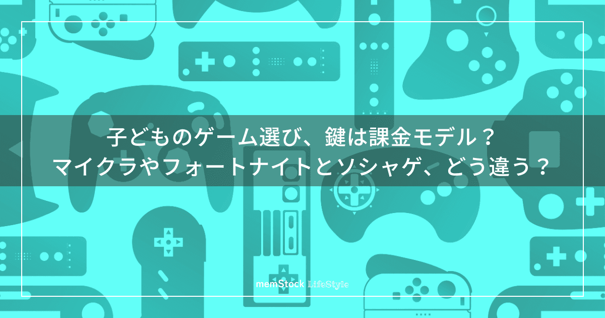 子どものゲーム選び、鍵は課金モデル?マイクラやフォートナイトとソシャゲ、どう違う?